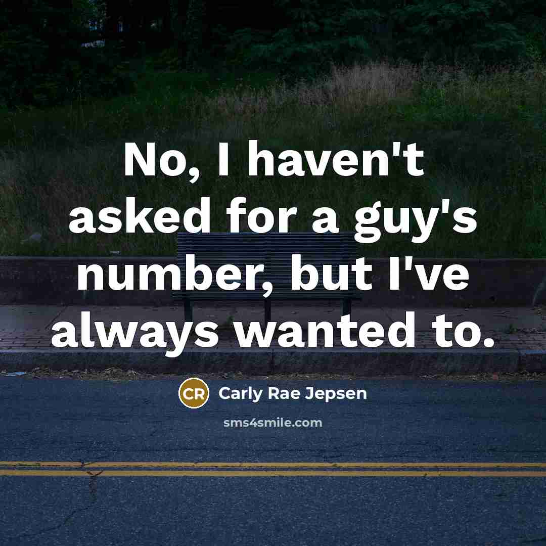 “No, I haven't asked for a guy's number, but I've always wanted to.” quote by Carly Rae Jepsen