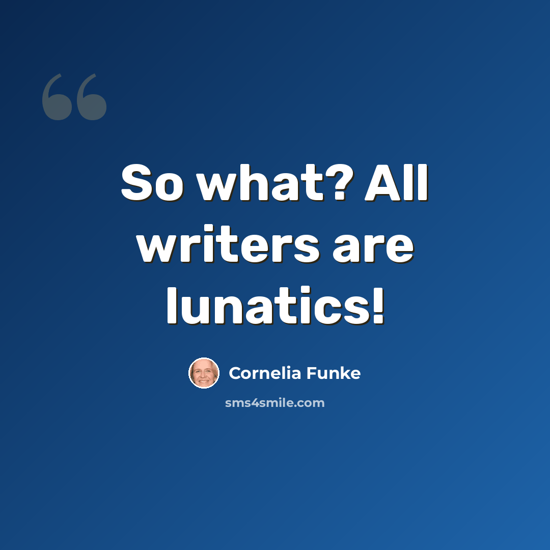 “So what? All writers are lunatics!” quote by Cornelia Funke