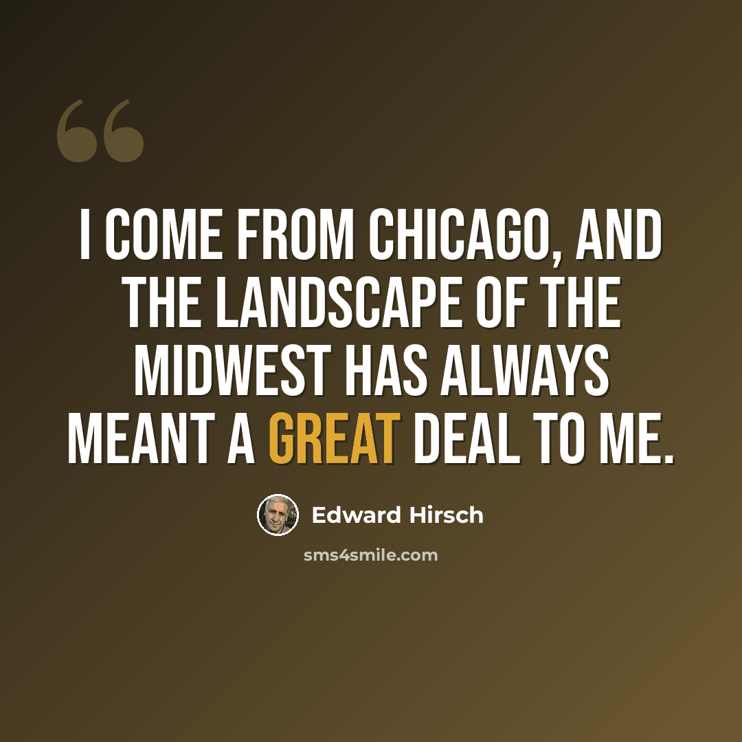 “I come from Chicago, and the landscape of the Midwest has always meant a great deal to me.” quote by Edward Hirsch