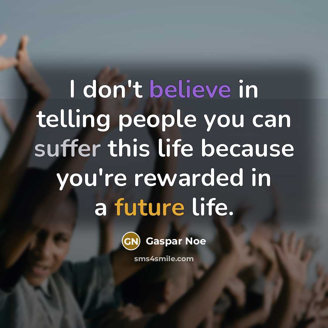 “I don't believe in telling people you can suffer this life because you're rewarded in a future life.” quote by Gaspar Noe