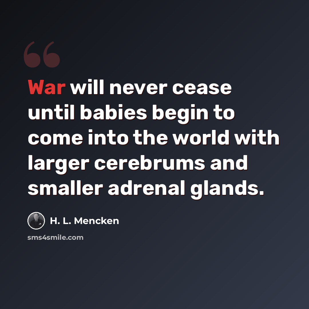 “War will never cease until babies begin to come into the world with larger cerebrums and smaller adrenal glands.” quote by H. L. Mencken