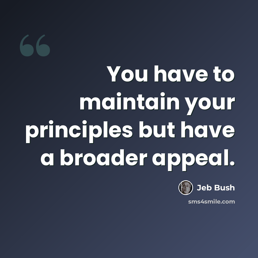 “You have to maintain your principles but have a broader appeal.” quote by Jeb Bush
