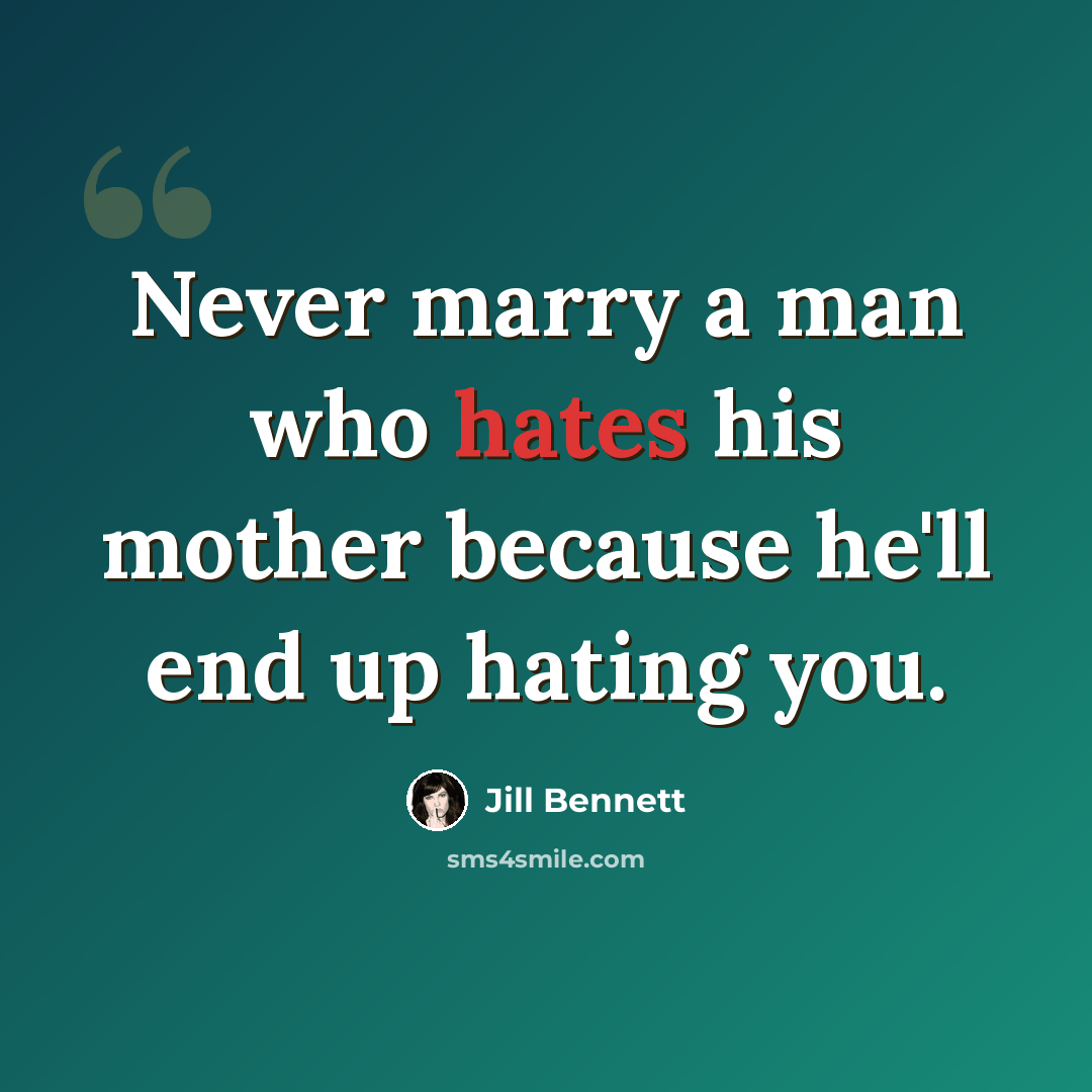 “Never marry a man who hates his mother because he'll end up hating you.” quote by Jill Bennett