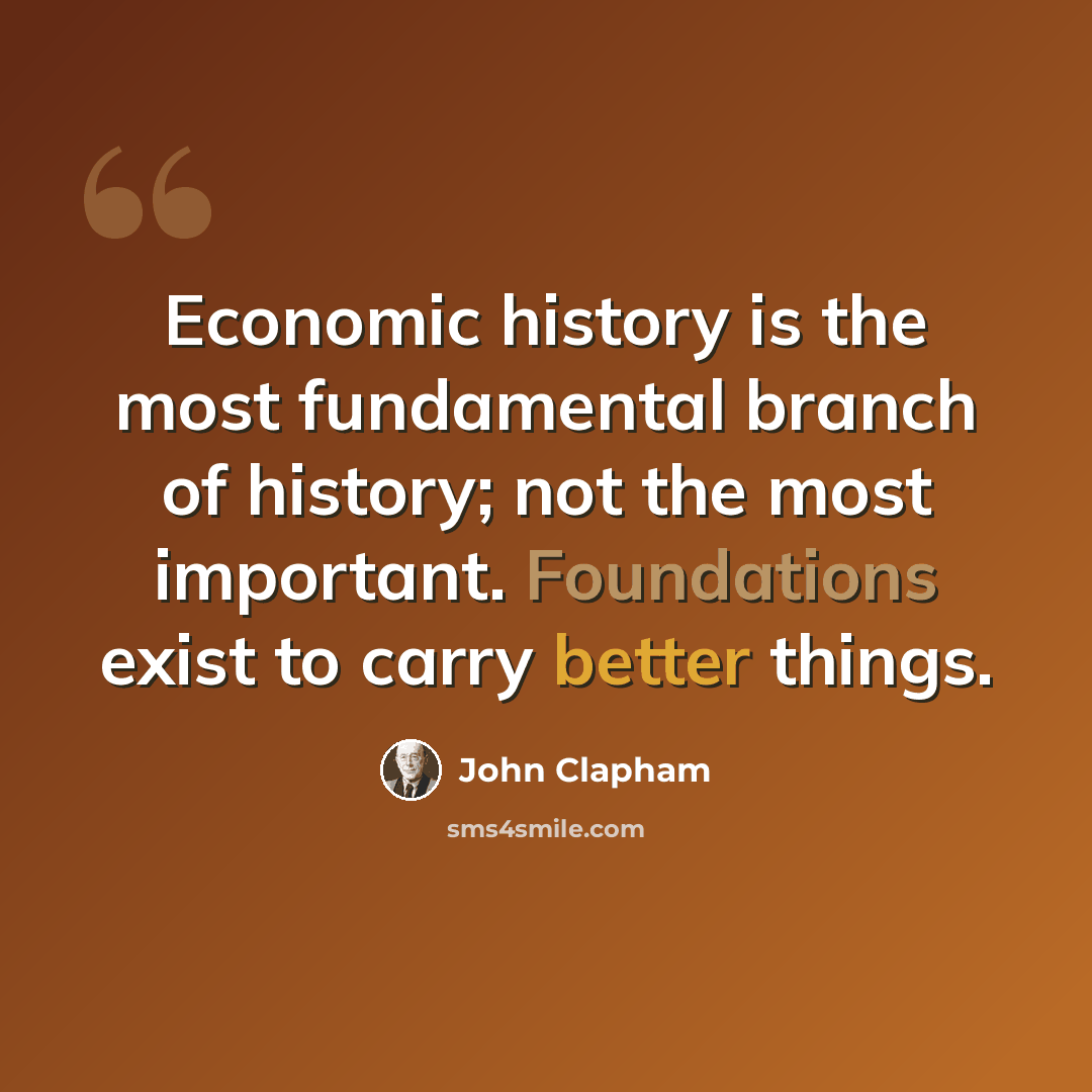 “Economic history is the most fundamental branch of history; not the most important. Foundations exist to carry better things.” quote by John Clapham