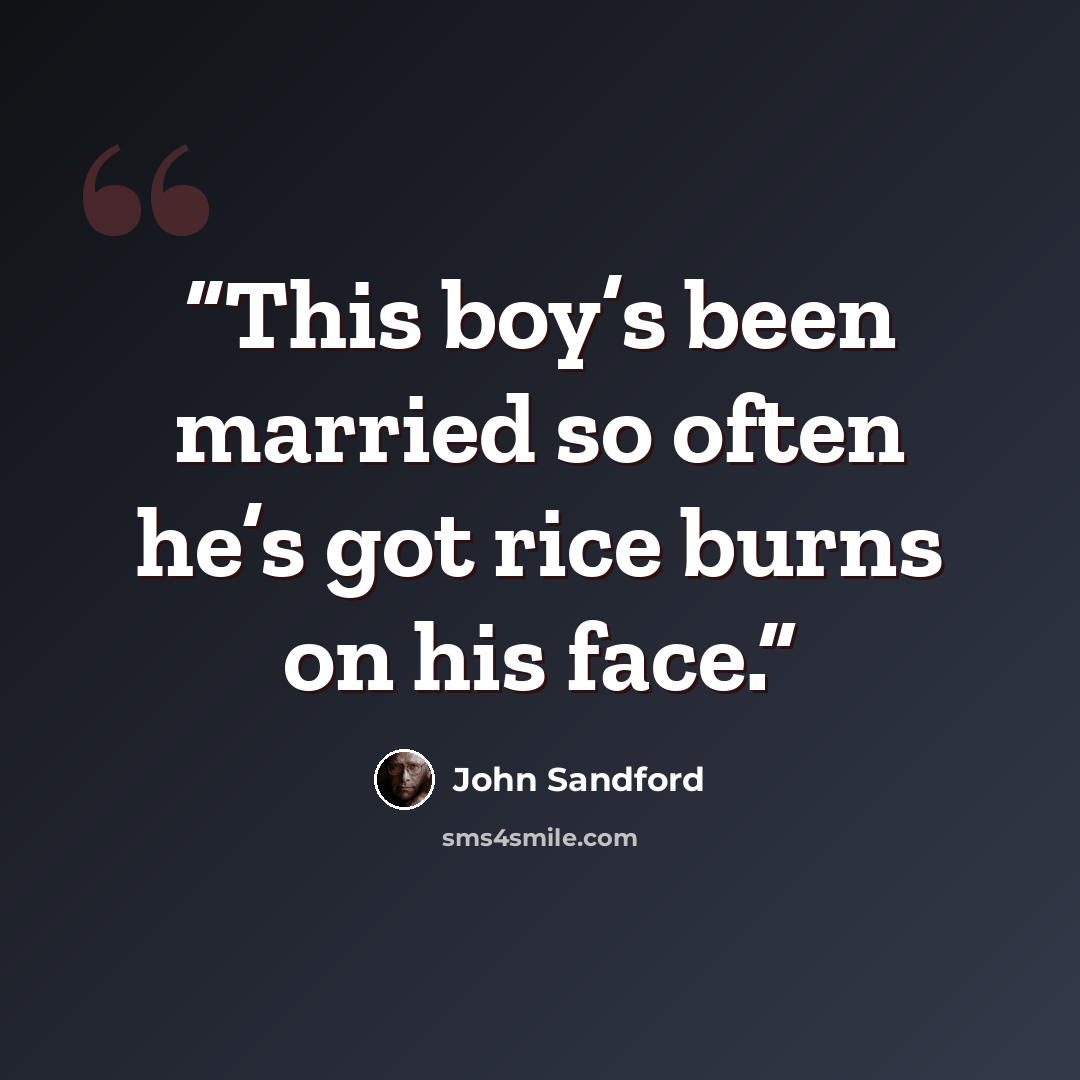 “This boy’s been married so often he’s got rice burns on his face.” quote by John Sandford