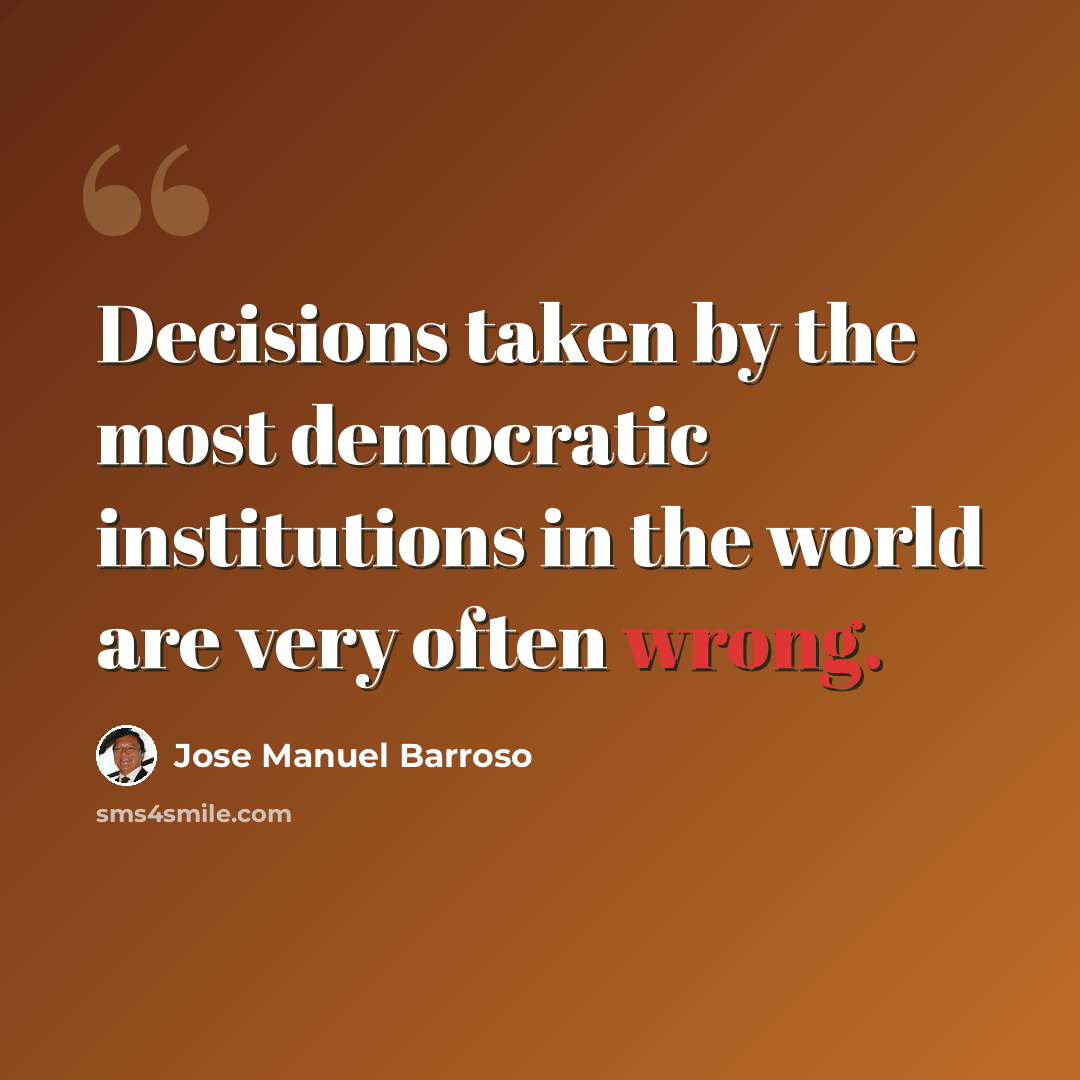 “Decisions taken by the most democratic institutions in the world are very often wrong.” quote by Jose Manuel Barroso