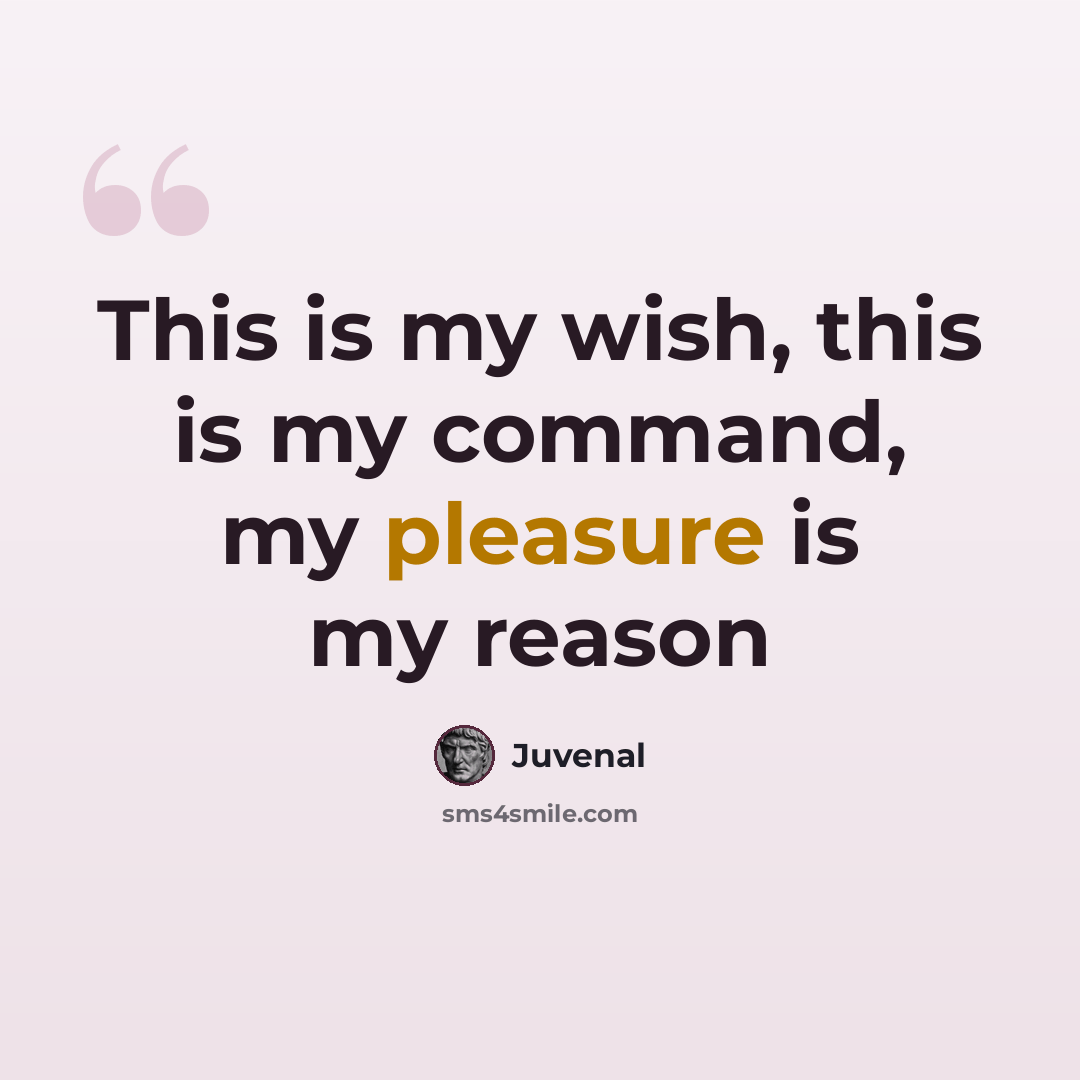 “This is my wish, this is my command, my pleasure is my reason” quote by Juvenal