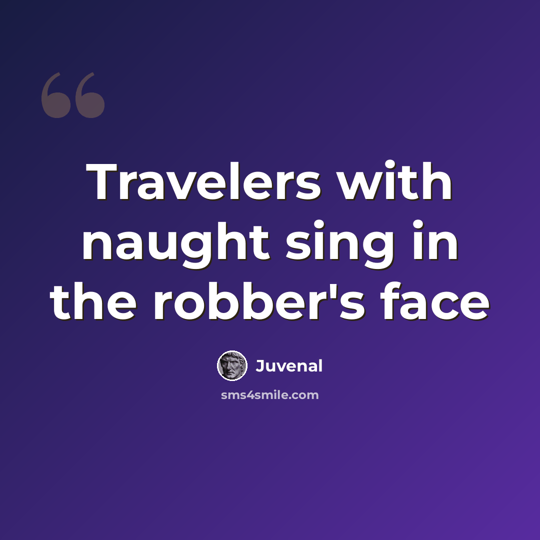 “Travelers with naught sing in the robber's face” quote by Juvenal