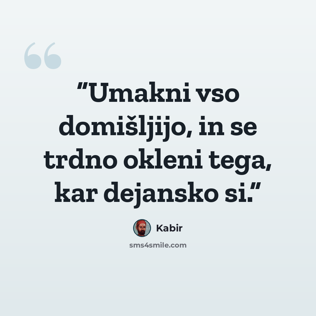“Umakni vso domišljijo, in se trdno okleni tega, kar dejansko si.” quote by Kabir