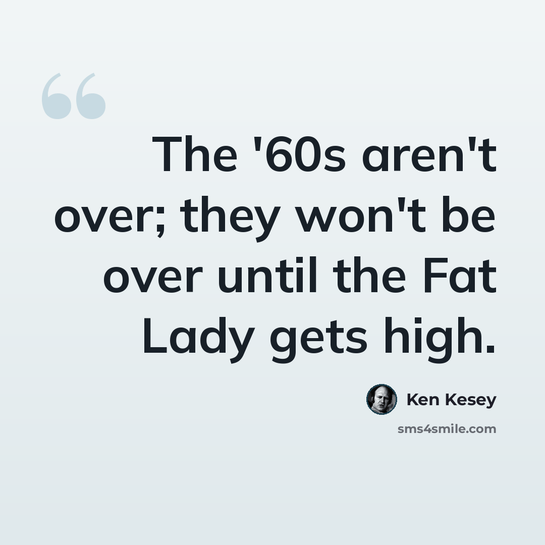 “The '60s aren't over; they won't be over until the Fat Lady gets high.” quote by Ken Kesey