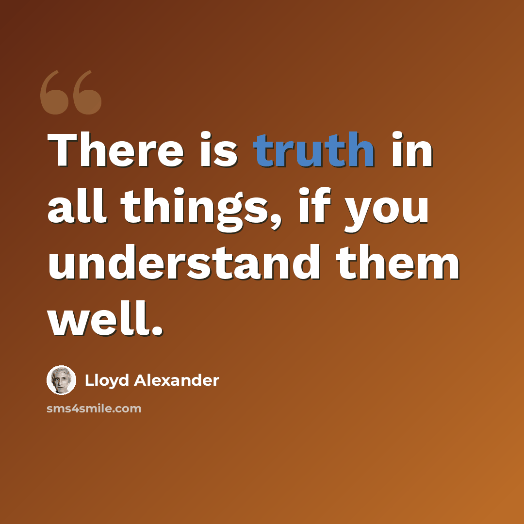 “There is truth in all things, if you understand them well.” quote by Lloyd Alexander