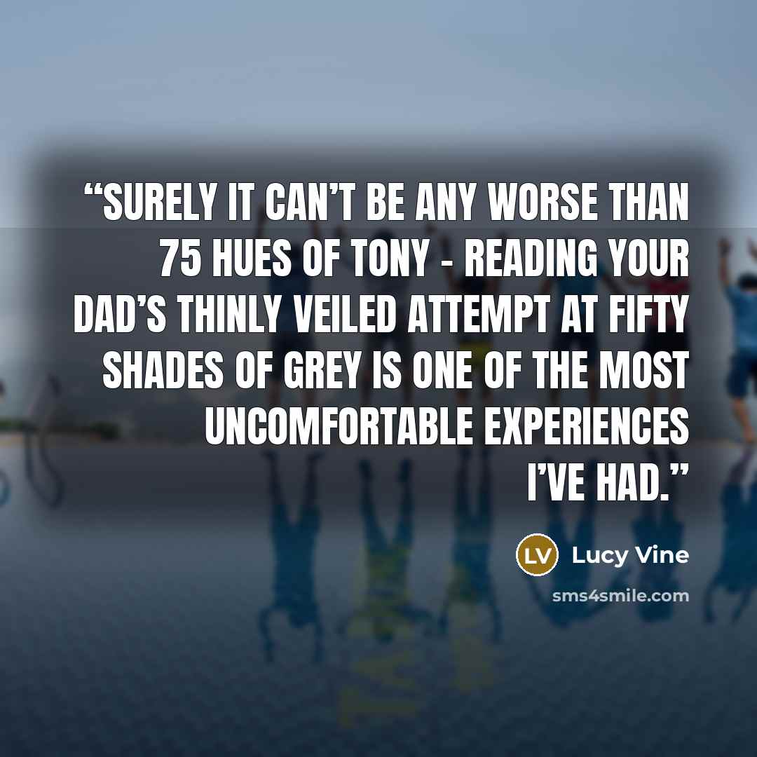 “Surely it can’t be any worse than 75 Hues of Tony – reading your dad’s thinly veiled attempt at Fifty Shades of Grey is one of the most uncomfortable experiences I’ve had.” quote by Lucy Vine