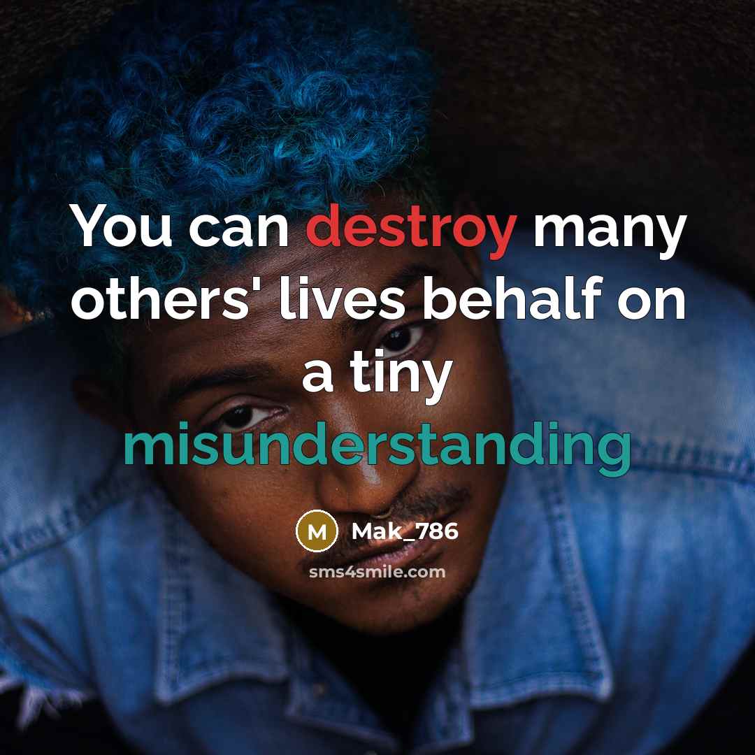 “You can destroy many others' lives behalf on a tiny misunderstanding” quote by Mak_786
