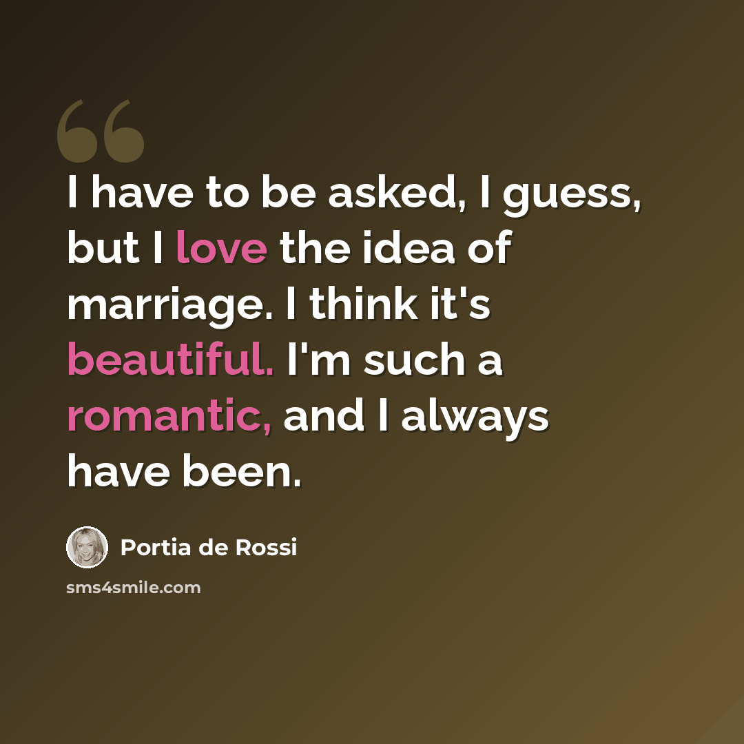 “I have to be asked, I guess, but I love the idea of marriage. I think it's beautiful. I'm such a romantic, and I always have been.” quote by Portia de Rossi