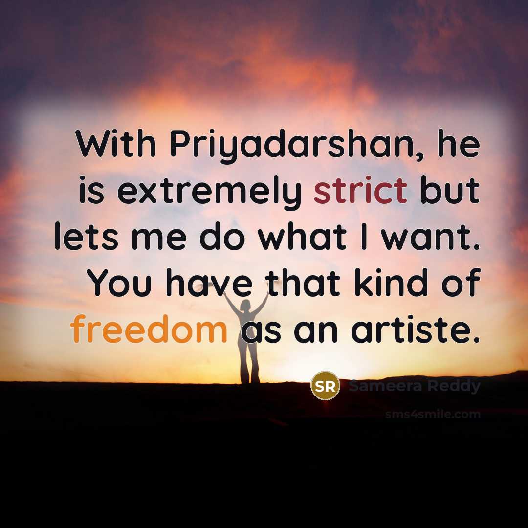 “With Priyadarshan, he is extremely strict but lets me do what I want. You have that kind of freedom as an artiste.” quote by Sameera Reddy