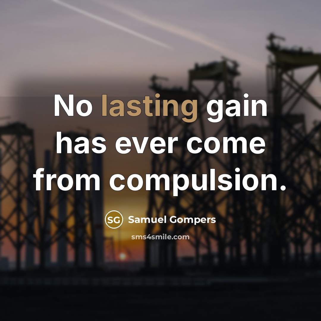 “No lasting gain has ever come from compulsion.” quote by Samuel Gompers