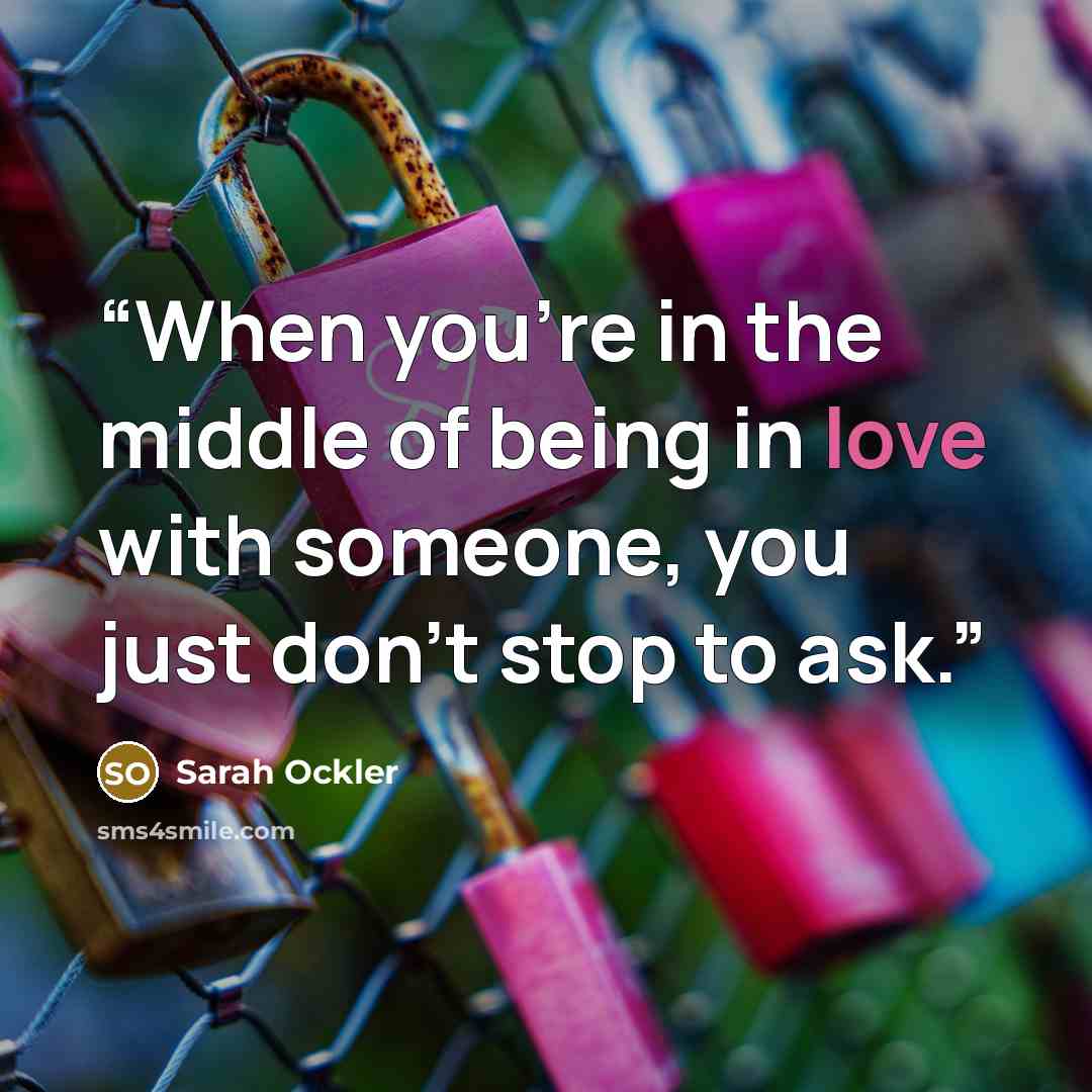 “When you’re in the middle of being in love with someone, you just don’t stop to ask.” quote by Sarah Ockler