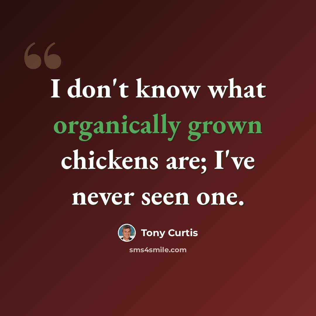 “I don't know what organically grown chickens are; I've never seen one.” quote by Tony Curtis