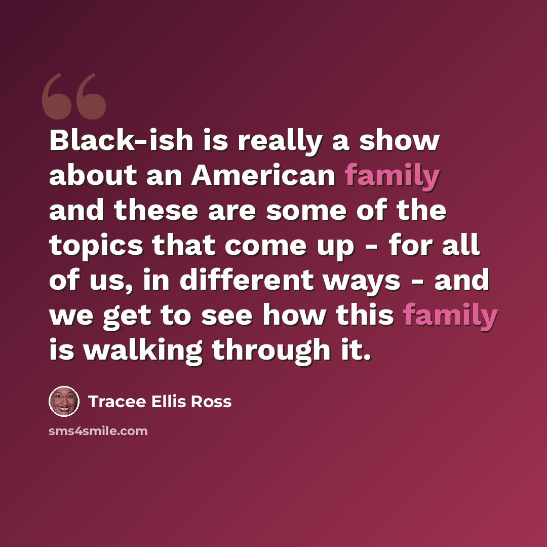 “Black-ish is really a show about an American family and these are some of the topics that come up - for all of us, in different ways - and we get to see how this family is walking through it.” quote by Tracee Ellis Ross