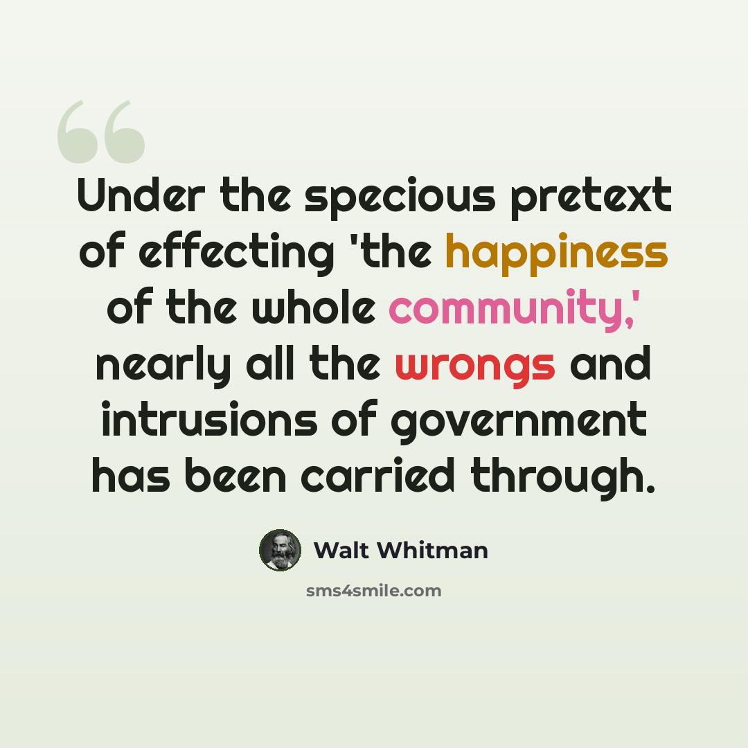 “Under the specious pretext of effecting 'the happiness of the whole community,' nearly all the wrongs and intrusions of government has been carried through.” quote by Walt Whitman
