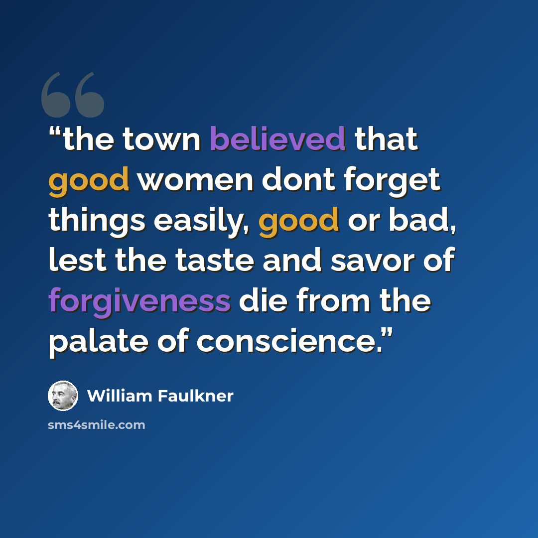 “the town believed that good women dont forget things easily, good or bad, lest the taste and savor of forgiveness die from the palate of conscience.” quote by William Faulkner