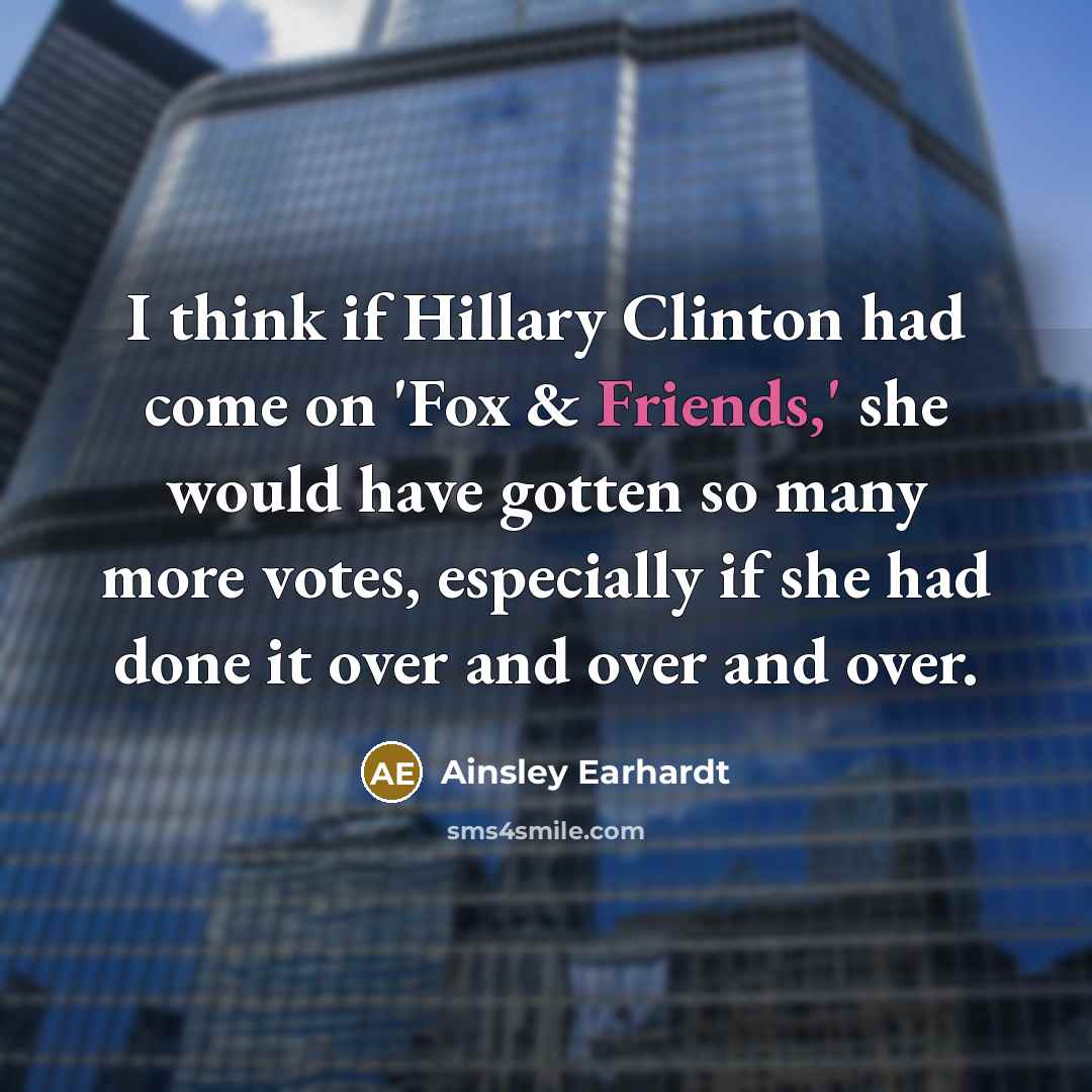 “I think if Hillary Clinton had come on 'Fox & Friends,' she would have gotten so many more votes, especially if she had done it over and over and over.” quote by Ainsley Earhardt