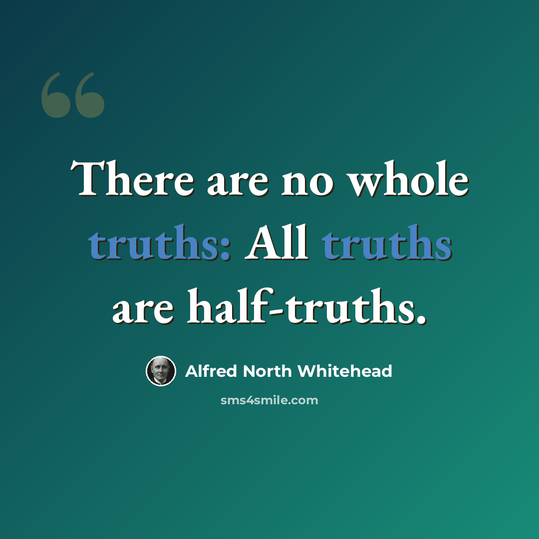 “There are no whole truths: All truths are half-truths.” quote by Alfred North Whitehead