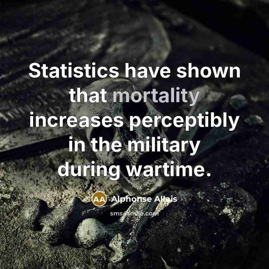 “Statistics have shown that mortality increases perceptibly in the military during wartime.” quote by Alphonse Allais