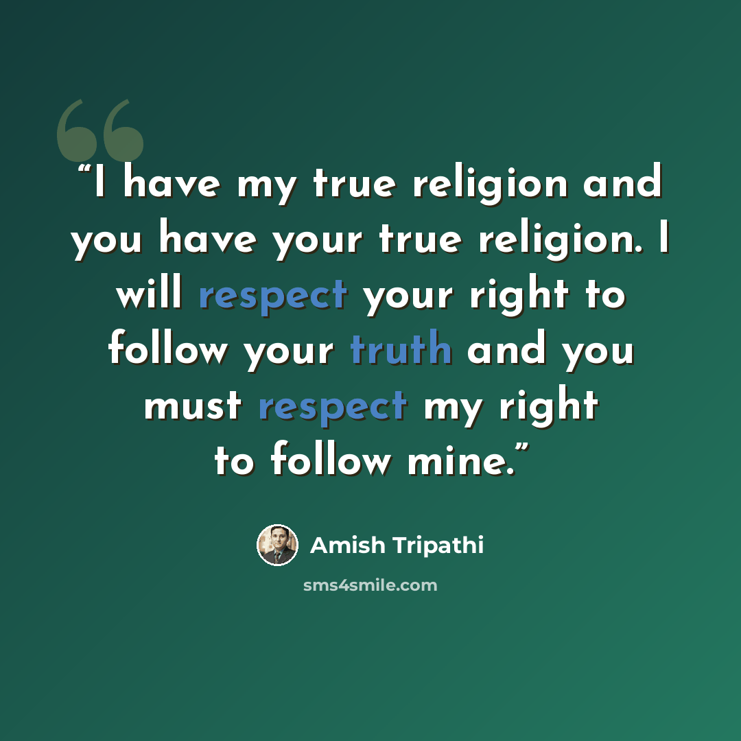 “I have my true religion and you have your true religion. I will respect your right to follow your truth and you must respect my right to follow mine.” quote by Amish Tripathi