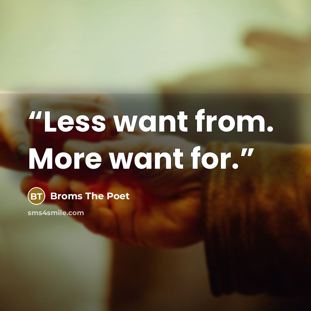 “Less want from. More want for.” quote by Broms The Poet