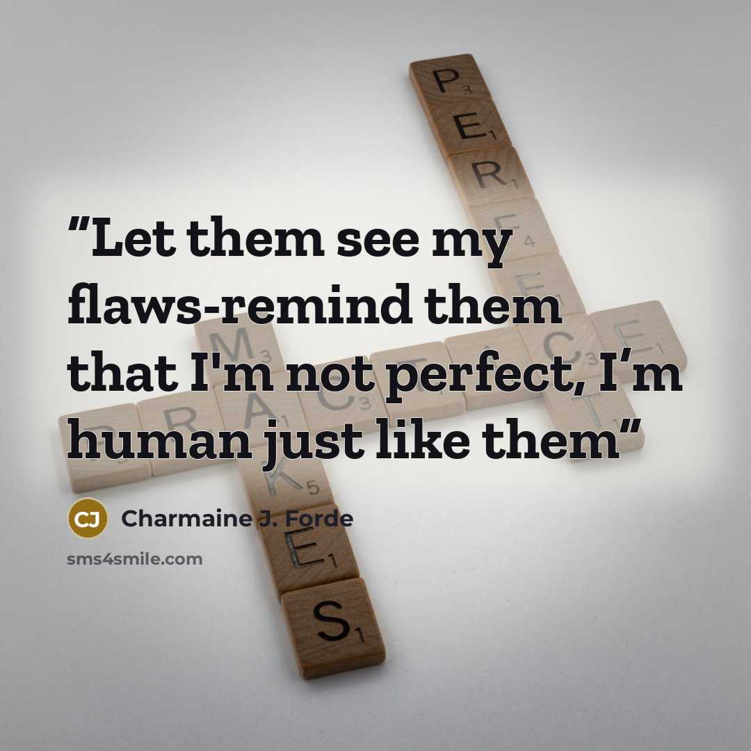 “Let them see my flaws-remind them that I'm not perfect, I’m human just like them” quote by Charmaine J. Forde