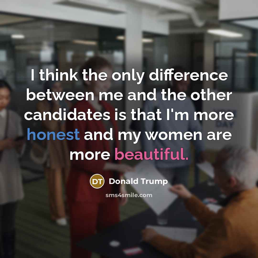 “I think the only difference between me and the other candidates is that I'm more honest and my women are more beautiful.” quote by Donald Trump