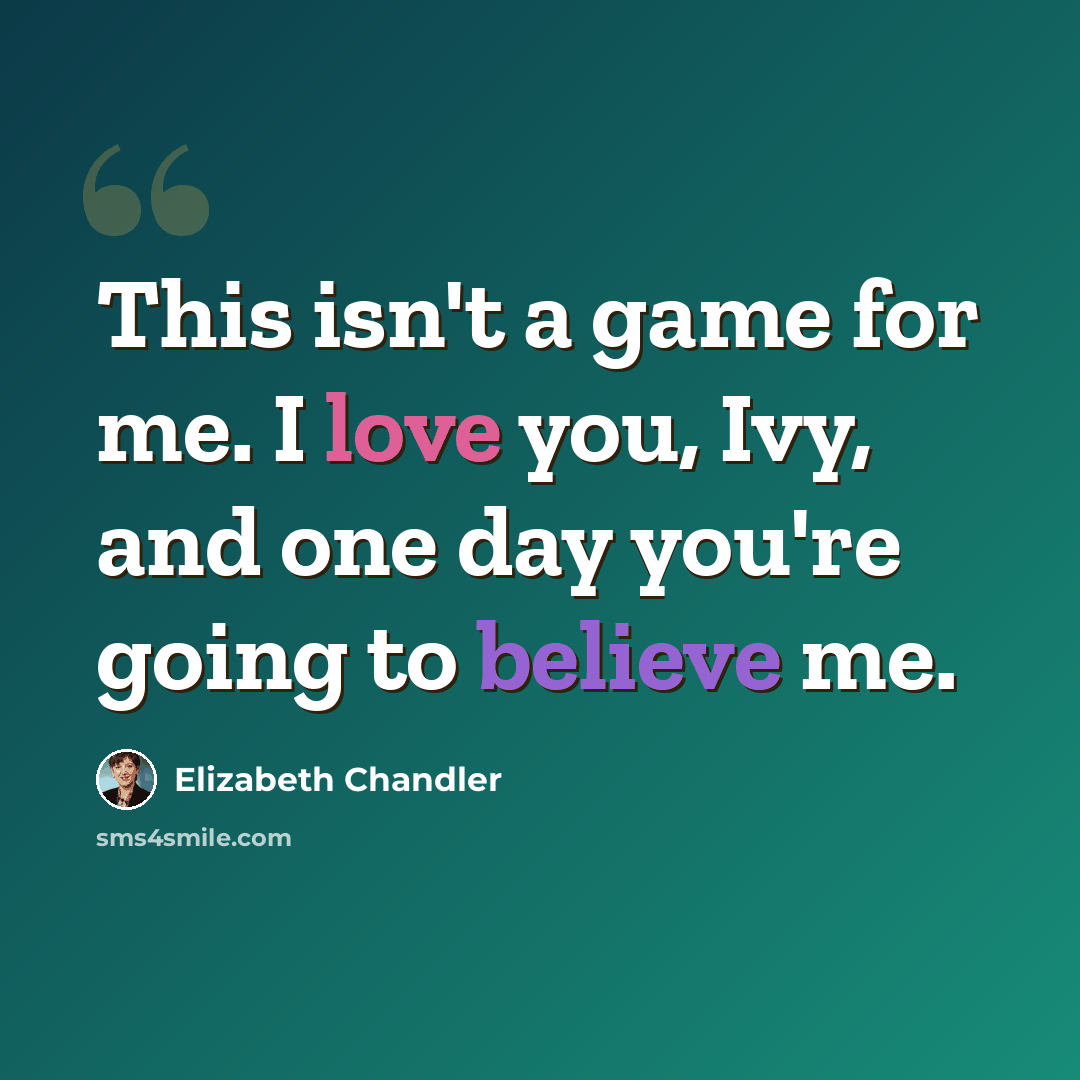 “This isn't a game for me. I love you, Ivy, and one day you're going to believe me.” quote by Elizabeth Chandler