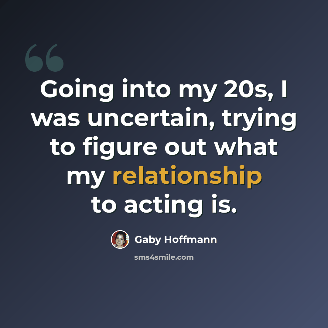 “Going into my 20s, I was uncertain, trying to figure out what my relationship to acting is.” quote by Gaby Hoffmann