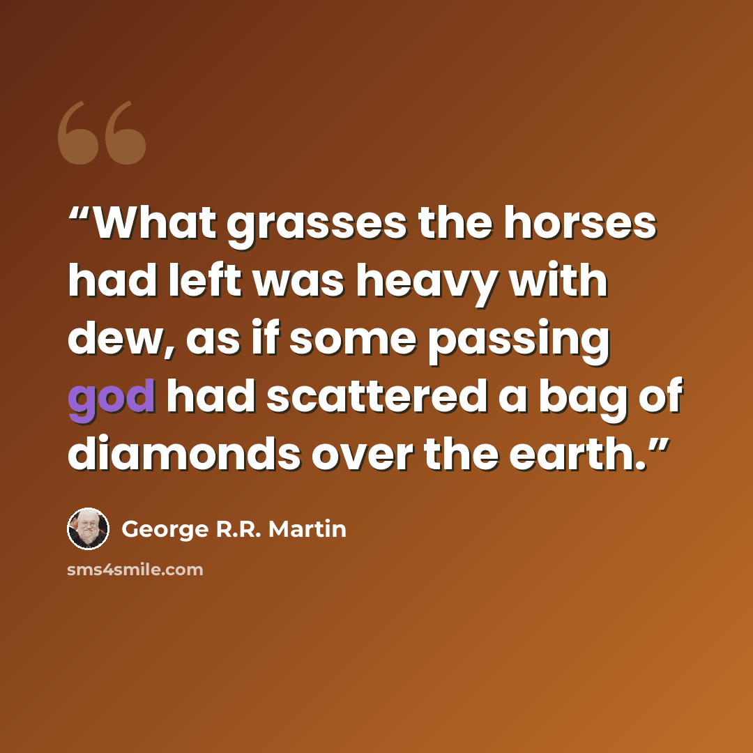 “What grasses the horses had left was heavy with dew, as if some passing god had scattered a bag of diamonds over the earth.” quote by George R.R. Martin