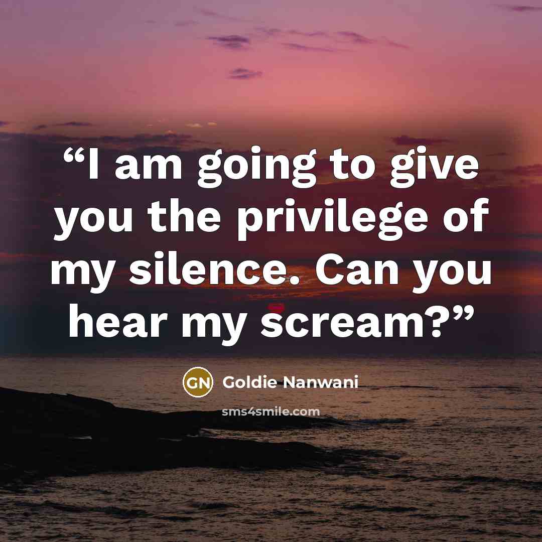 “I am going to give you the privilege of my silence. Can you hear my scream?” quote by Goldie Nanwani