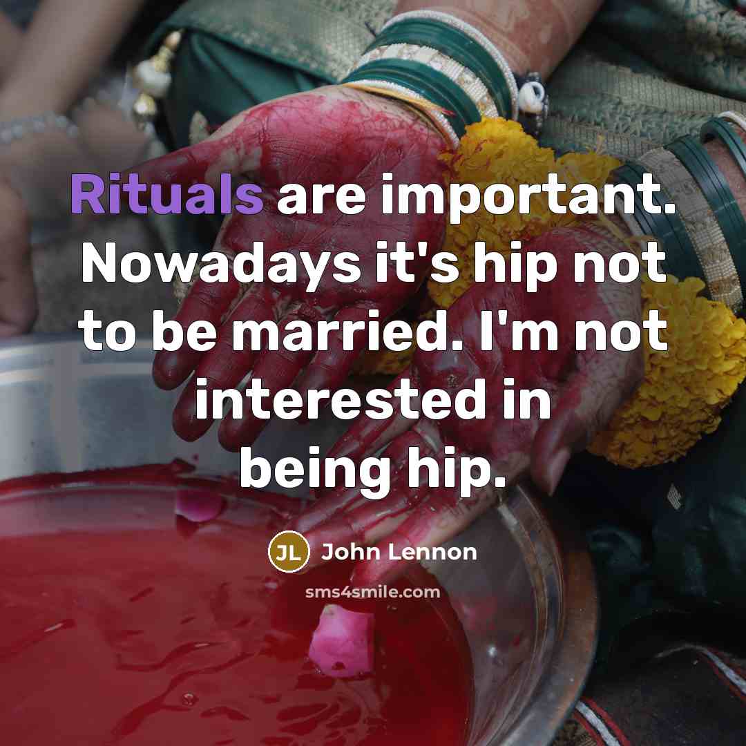 “Rituals are important. Nowadays it's hip not to be married. I'm not interested in being hip.” quote by John Lennon