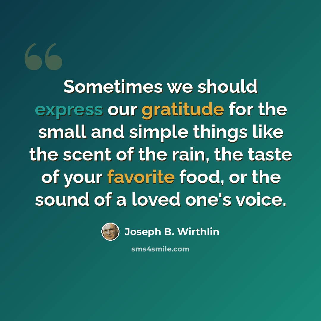 “Sometimes we should express our gratitude for the small and simple things like the scent of the rain, the taste of your favorite food, or the sound of a loved one's voice.” quote by Joseph B. Wirthlin