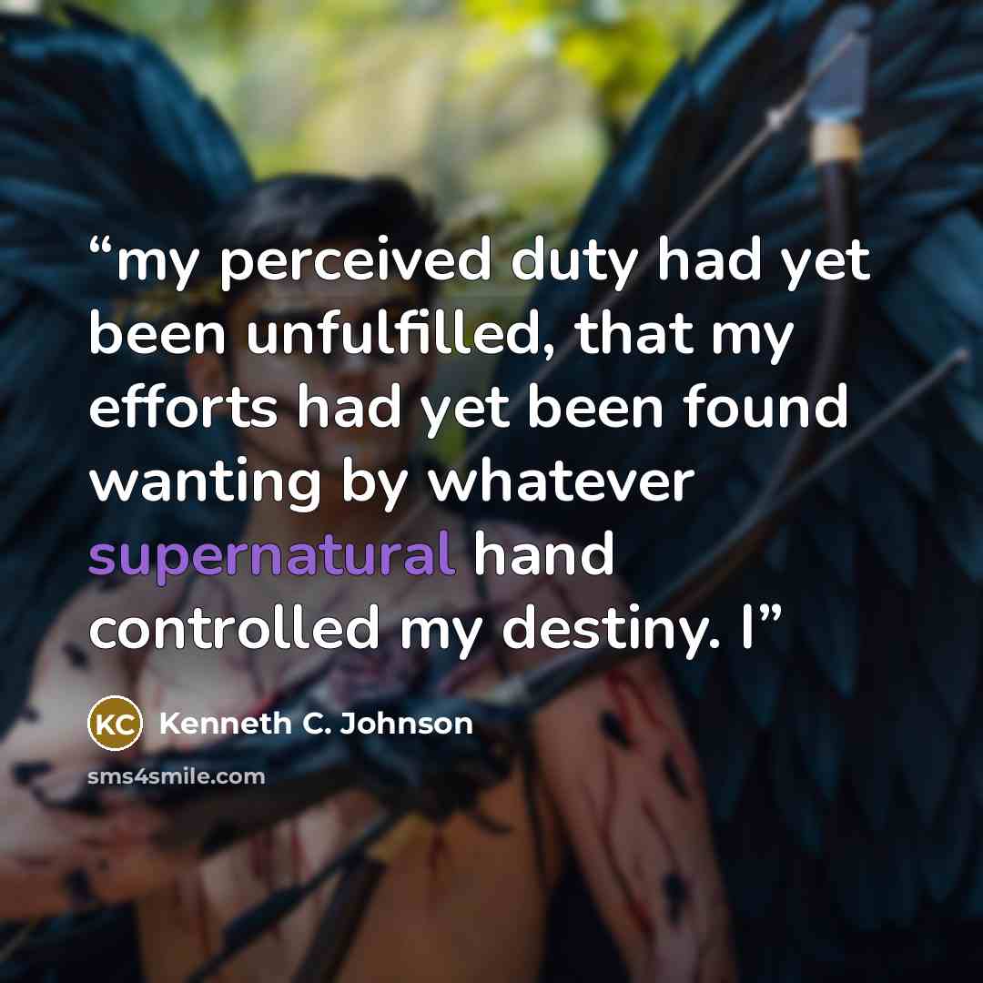 “my perceived duty had yet been unfulfilled, that my efforts had yet been found wanting by whatever supernatural hand controlled my destiny. I” quote by Kenneth C. Johnson
