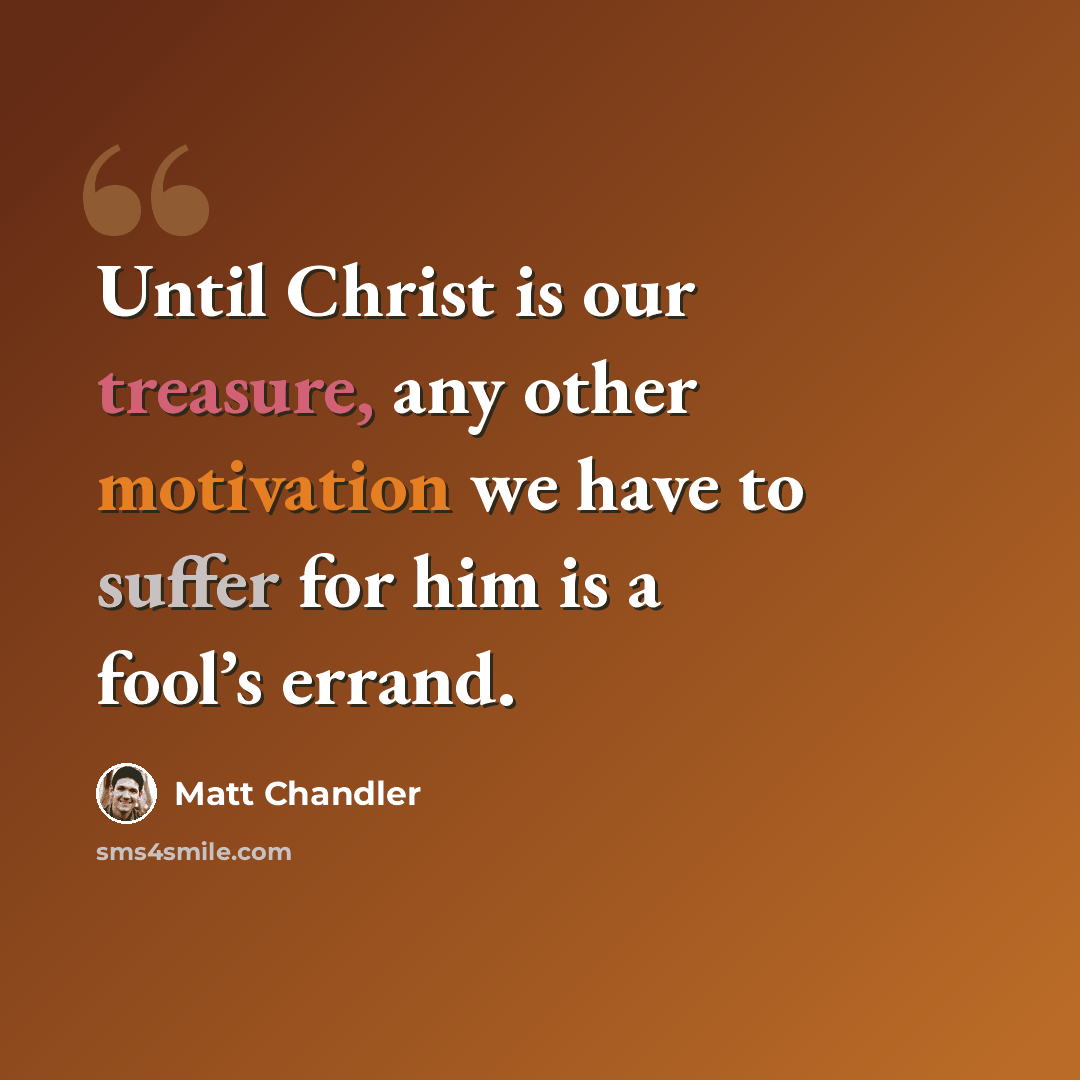 “Until Christ is our treasure, any other motivation we have to suffer for him is a fool’s errand.” quote by Matt Chandler