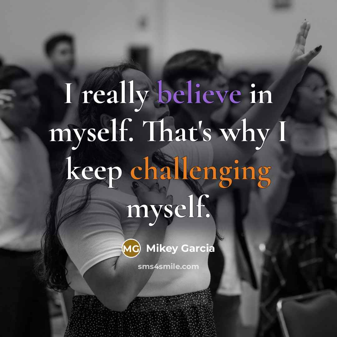 “I really believe in myself. That's why I keep challenging myself.” quote by Mikey Garcia
