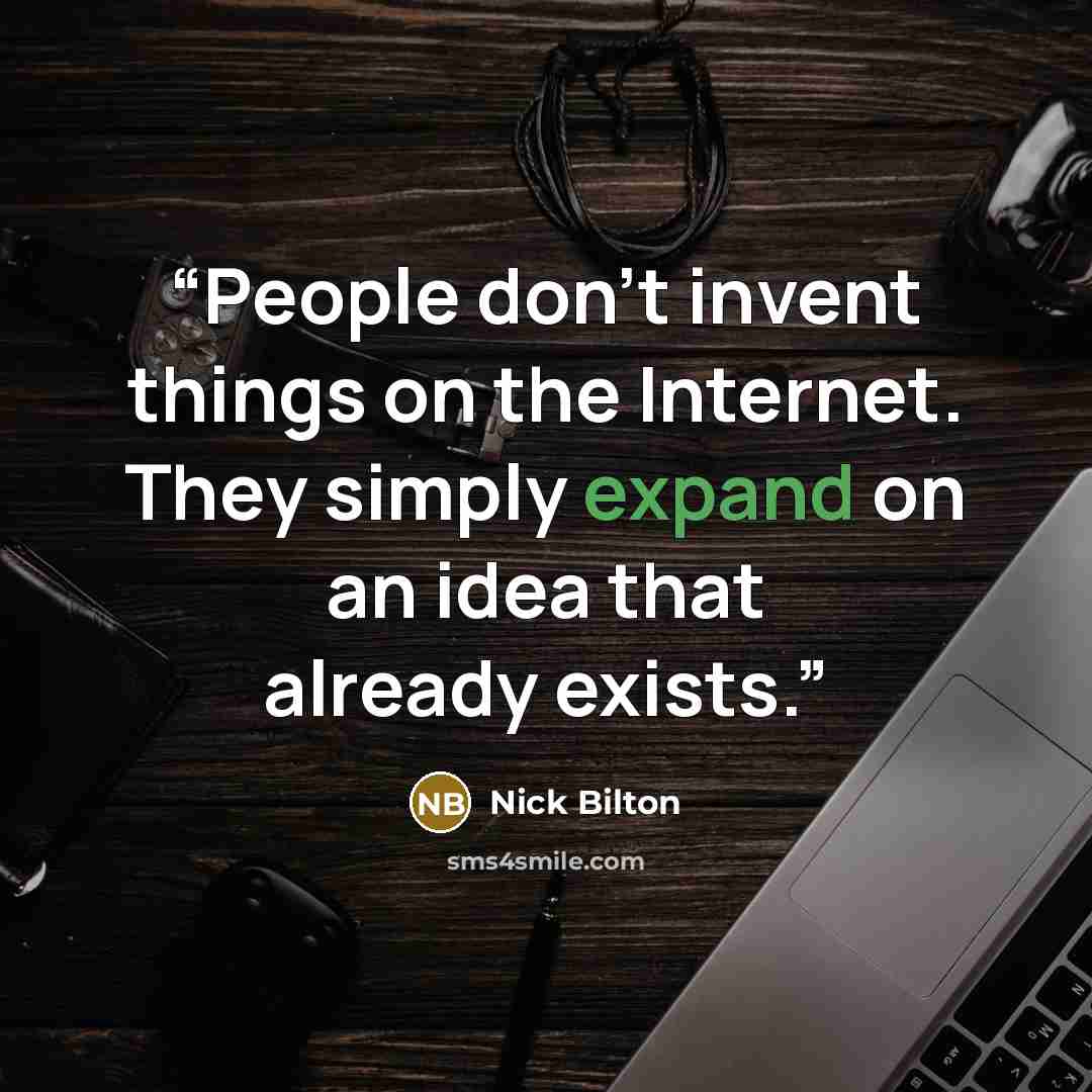 “People don’t invent things on the Internet. They simply expand on an idea that already exists.” quote by Nick Bilton