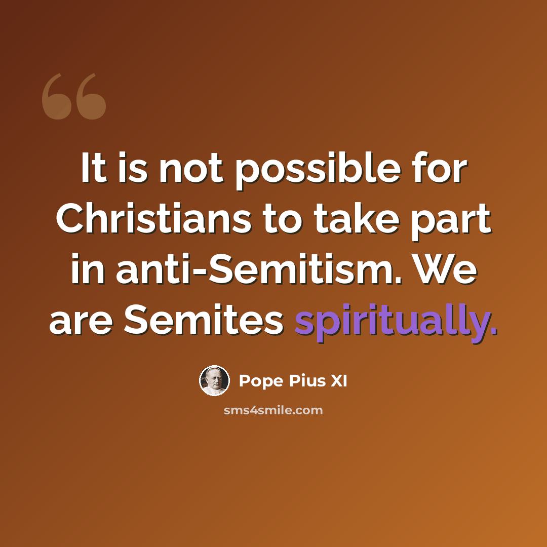 “It is not possible for Christians to take part in anti-Semitism. We are Semites spiritually.” quote by Pope Pius XI