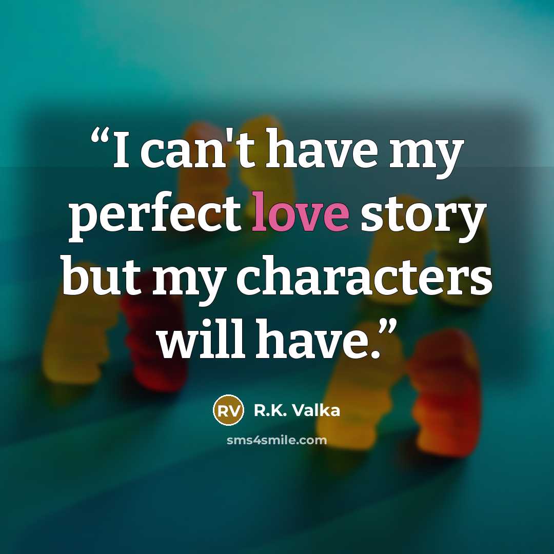 “I can't have my perfect love story but my characters will have.” quote by R.K. Valka