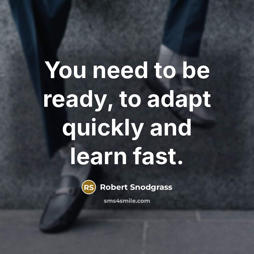 “You need to be ready, to adapt quickly and learn fast.” quote by Robert Snodgrass