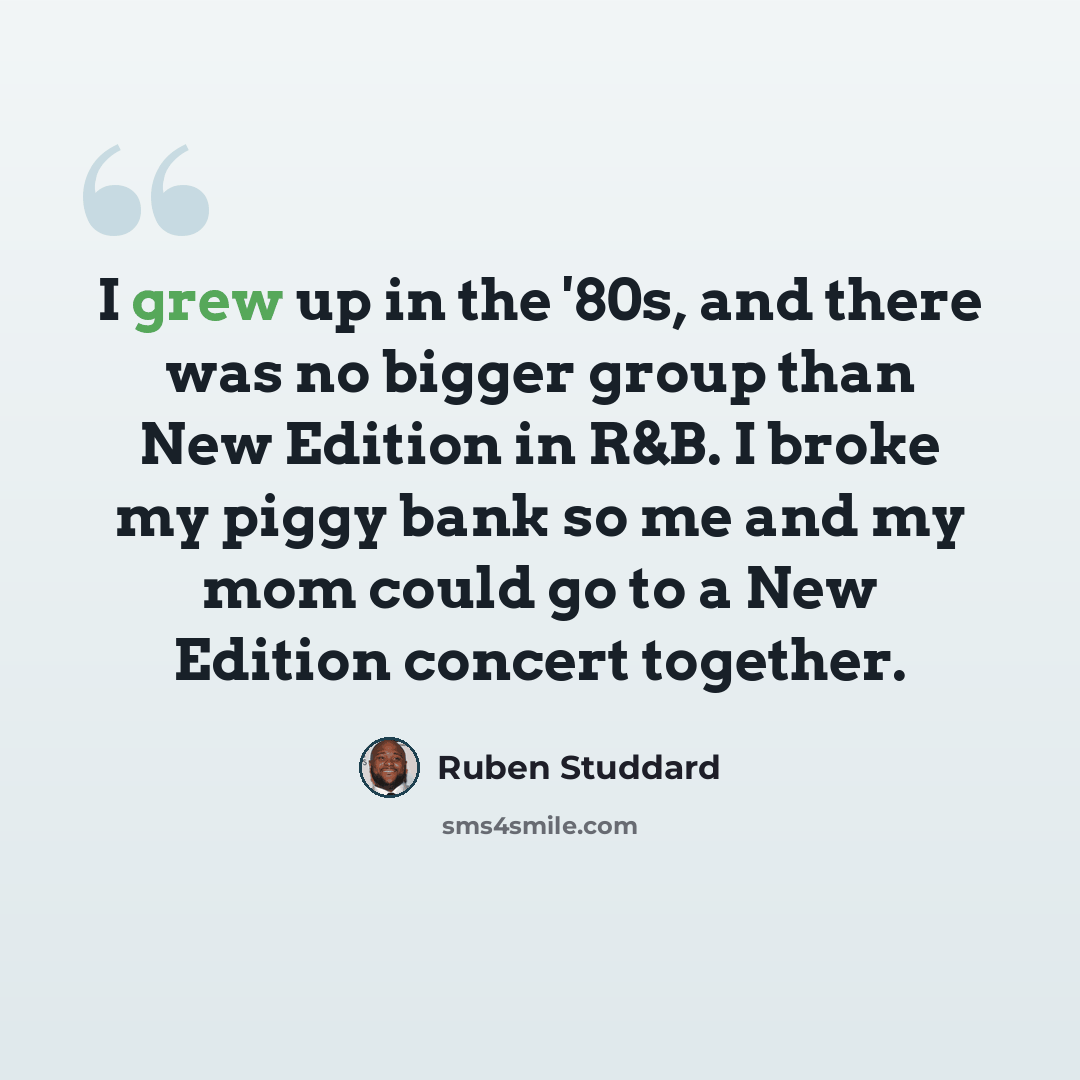 “I grew up in the '80s, and there was no bigger group than New Edition in R&B. I broke my piggy bank so me and my mom could go to a New Edition concert together.” quote by Ruben Studdard