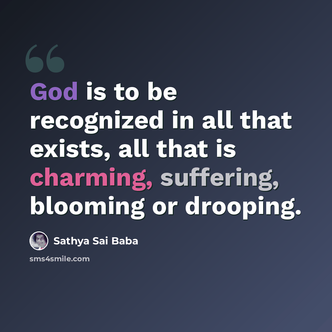 “God is to be recognized in all that exists, all that is charming, suffering, blooming or drooping.” quote by Sathya Sai Baba