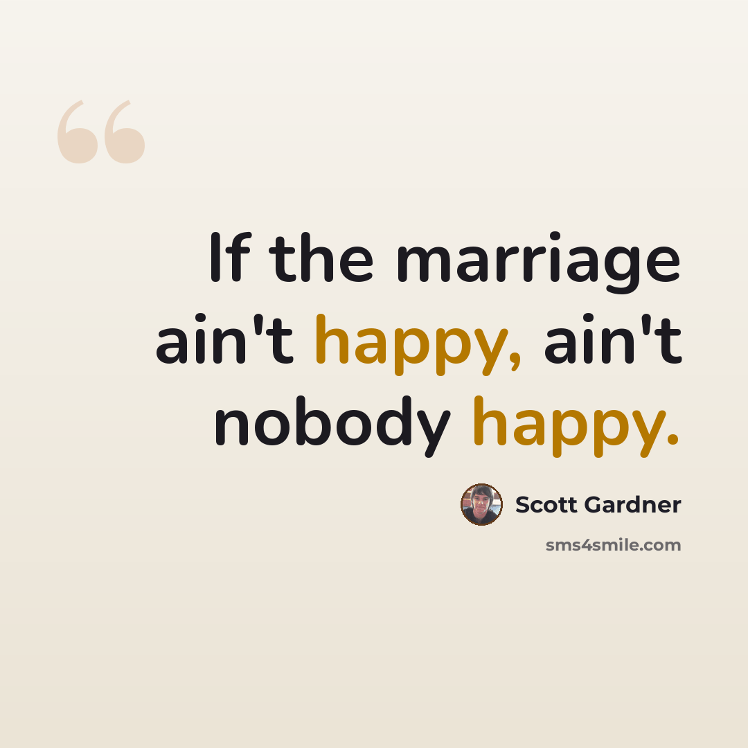 “If the marriage ain't happy, ain't nobody happy.” quote by Scott Gardner