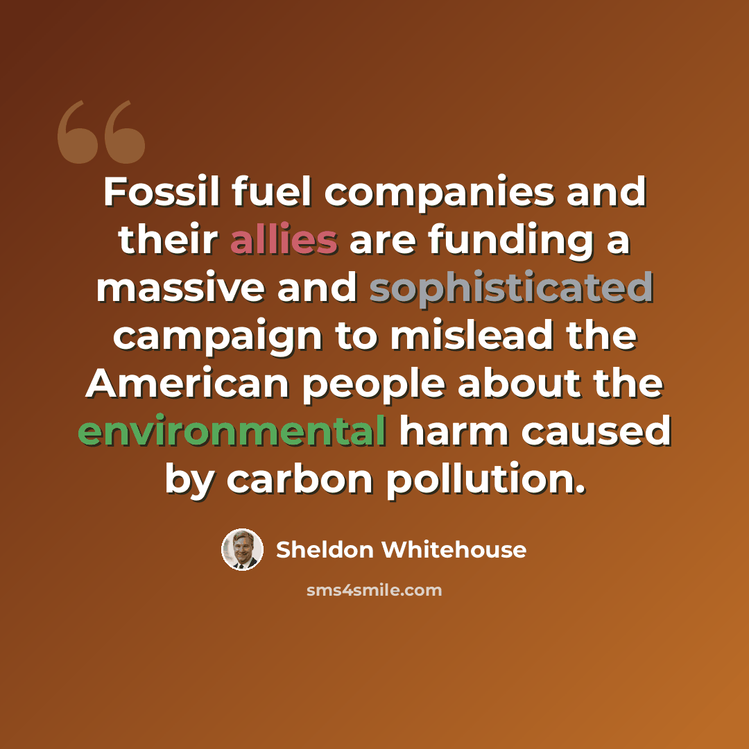 “Fossil fuel companies and their allies are funding a massive and sophisticated campaign to mislead the American people about the environmental harm caused by carbon pollution.” quote by Sheldon Whitehouse