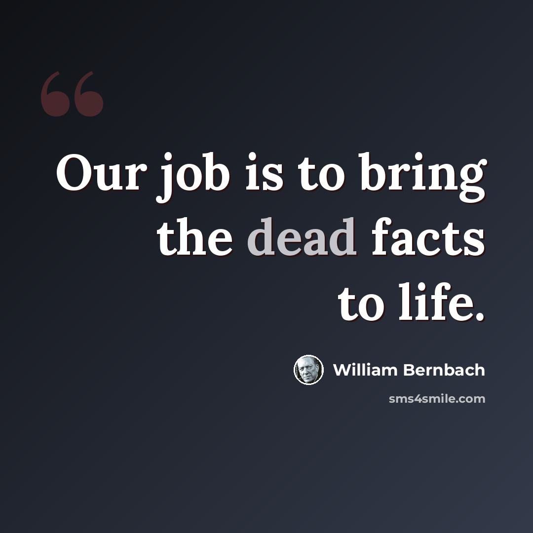“Our job is to bring the dead facts to life.” quote by William Bernbach